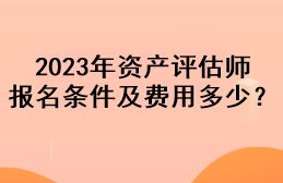 2023年資產(chǎn)評(píng)估師報(bào)名條件及費(fèi)用多少？