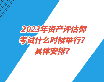 2023年資產(chǎn)評(píng)估師考試什么時(shí)候舉行？具體安排？