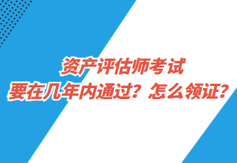資產(chǎn)評估師考試要在幾年內(nèi)通過？怎么領(lǐng)證？