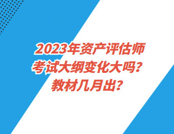 2023年資產評估師考試大綱變化大嗎？教材幾月出？