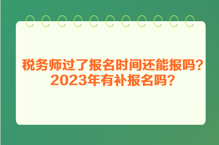 稅務師過了報名時間還能報嗎？2023年有補報名嗎？