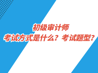 初級審計師考試方式是什么？考試題型？