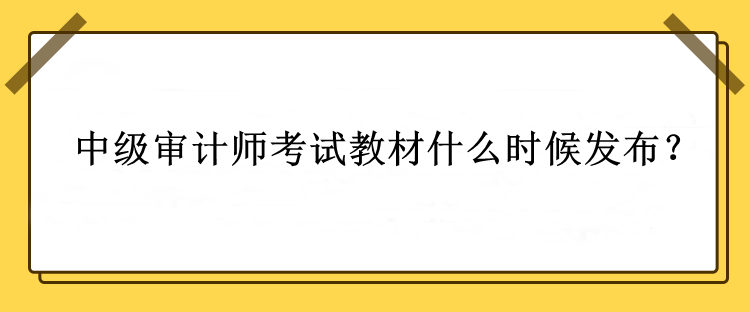 中級(jí)審計(jì)師考試教材什么時(shí)候發(fā)布？