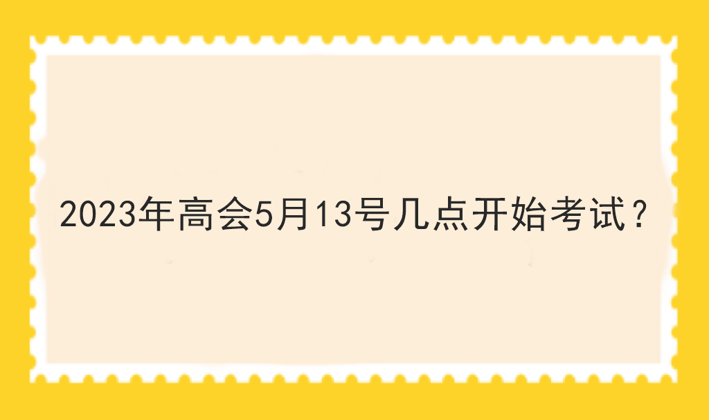 2023年高會5月13號幾點開始考試？
