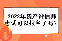 2023年資產評估師考試可以報名了嗎？