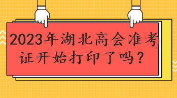 2023年湖北高會準考證開始打印了嗎？