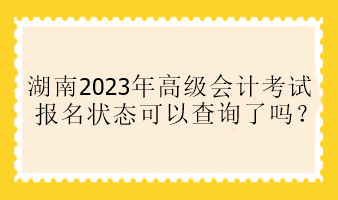 湖南2023年高會報名狀態可以查詢了嗎？