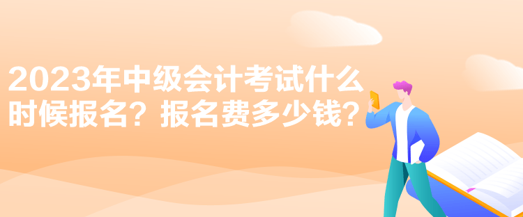 2023年中級會計考試什么時候報名？報名費多少錢？
