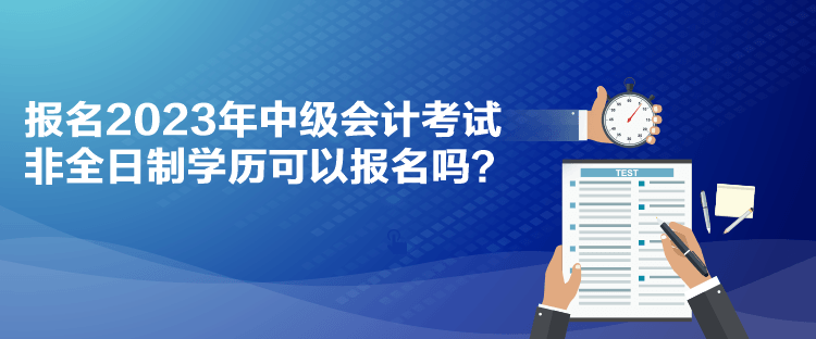 報名2023年中級會計考試 非全日制學(xué)歷可以報名嗎？