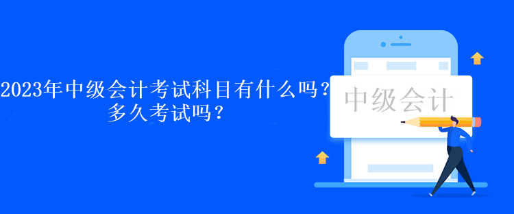 2023年中級會計考試科目有什么嗎？多久考試嗎？