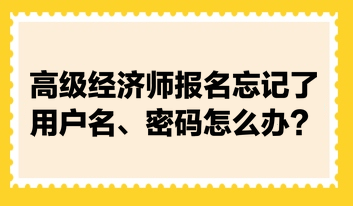 高級經濟師報名忘記了用戶名、密碼怎么辦？