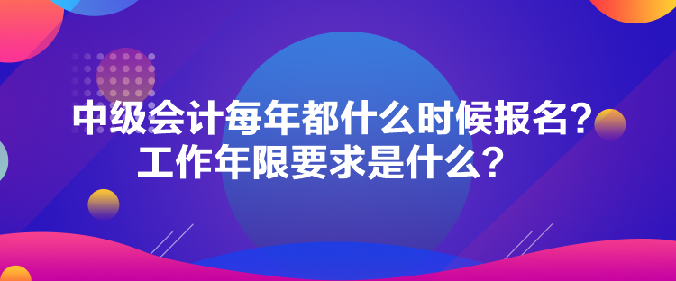 中級會計每年都什么時候報名？工作年限要求是什么？