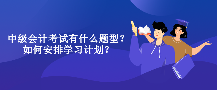 中級會計考試有什么題型？如何安排學習計劃？