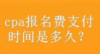 cpa報名費支付時間是多久？