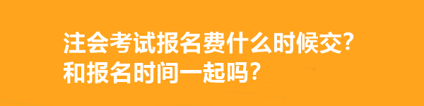 注會考試報名費什么時候交？和報名時間一起嗎？