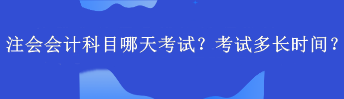 注會會計科目哪天考試？考試多長時間？