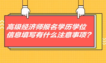 高級經(jīng)濟師報名學(xué)歷學(xué)位信息填寫有什么注意事項？