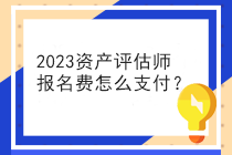 2023資產評估師報名費怎么支付？
