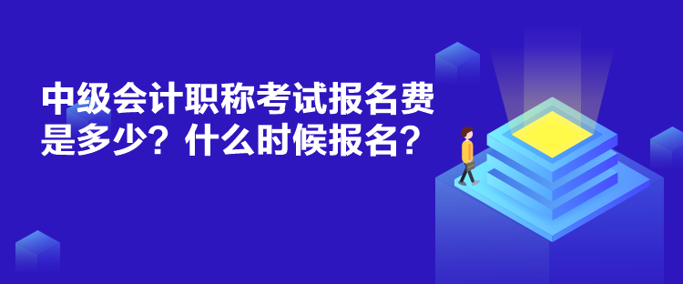 中級會計職稱考試報名費是多少？什么時候報名？