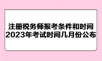注冊稅務師報考條件和時間2023年考試時間幾月份公布？