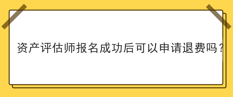 資產評估師報名成功后可以申請退費嗎？