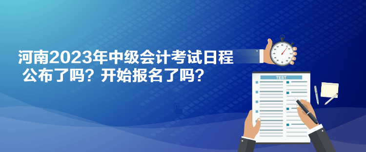 河南2023年中級會計考試日程公布了嗎？開始報名了嗎？