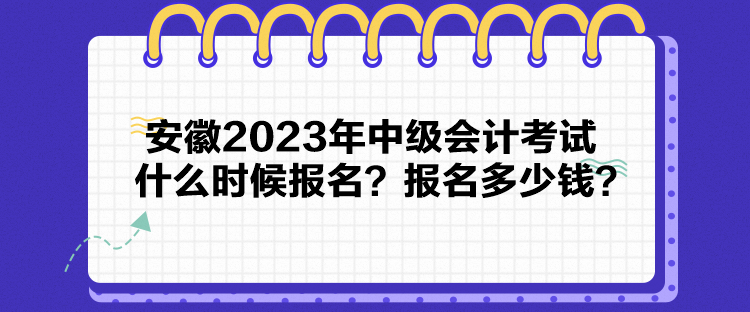 安徽2023年中級會計考試什么時候報名？報名多少錢？