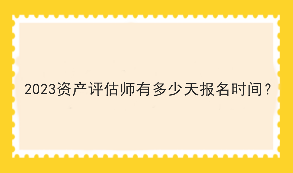 2023資產評估師有多少天報名時間？