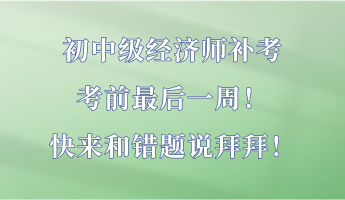 初中級經濟師補考最后一周！快來和錯題說拜拜！
