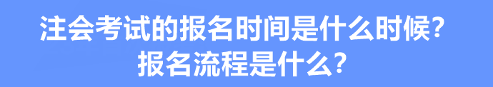 注會考試的報名時間是什么時候？報名流程是什么？