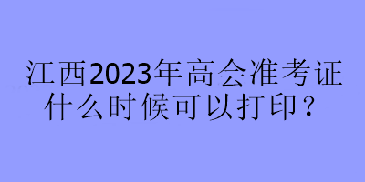 江西2023年高會準(zhǔn)考證什么時候可以打印？