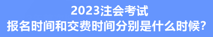 2023注會考試報名時間和交費時間分別是什么時候？