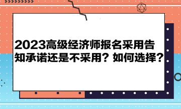 2023高級(jí)經(jīng)濟(jì)師報(bào)名采用告知承諾還是不采用？如何選擇？