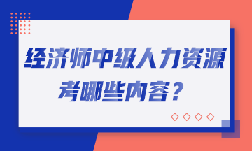 經濟師中級人力資源考哪些內容？