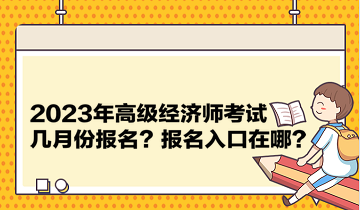 2023年高級(jí)經(jīng)濟(jì)師考試幾月份報(bào)名？報(bào)名入口在哪？