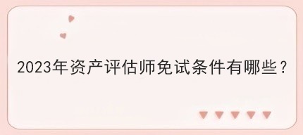 2023年資產(chǎn)評估師免試條件有哪些？