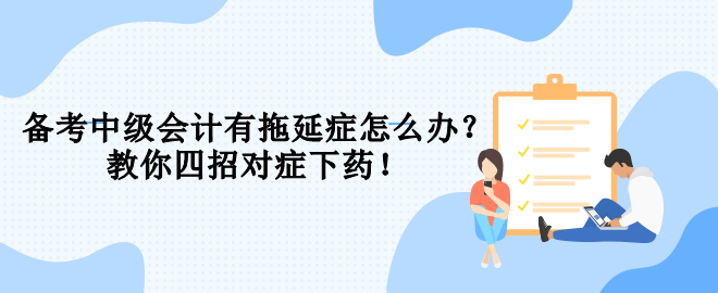 備考中級會計有拖延癥怎么辦？教你四招對癥下藥！