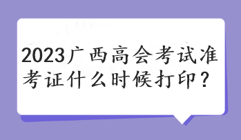 2023廣西高會考試準考證什么時候打??？
