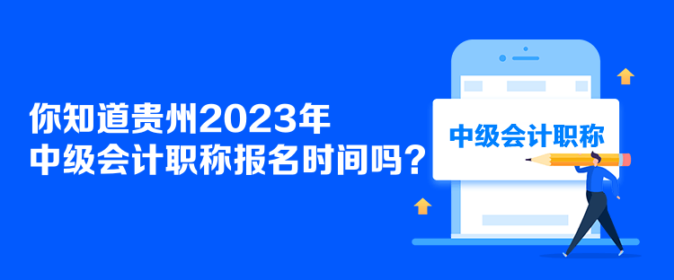 你知道貴州2023年中級會計職稱報名時間嗎？
