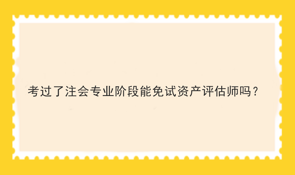 考過了注會專業階段能免試資產評估師嗎？