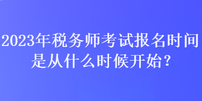 2023年稅務師考試報名時間是從什么時候開始？