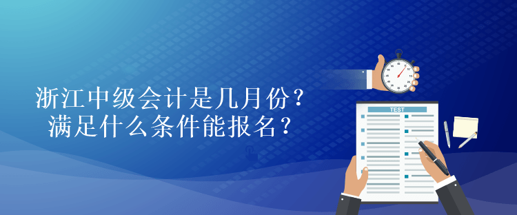 浙江中級(jí)會(huì)計(jì)是幾月份？滿足什么條件能報(bào)名？