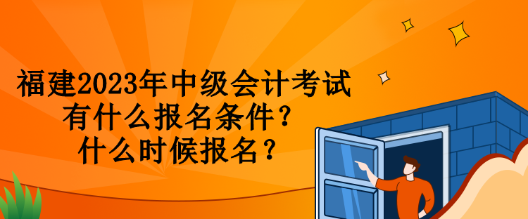福建2023年中級會計考試有什么報名條件？什么時候報名？