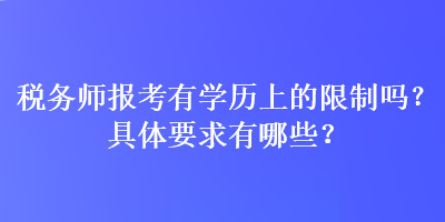 稅務師報考有學歷上的限制嗎？具體要求有哪些？