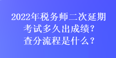 2022年稅務師二次延期考試多久出成績？查分流程是什么？