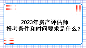 2023年資產評估師報考條件和時間要求是什么？