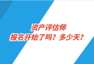 資產評估師報名開始了嗎？多少天？