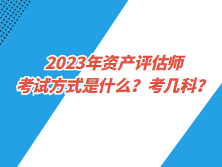 2023年資產評估師考試方式是什么？考幾科？