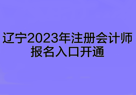 遼寧2023年注冊會計師報名入口開通~趕快來報名啦！