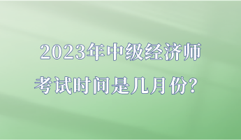 2023年中級經(jīng)濟師考試時間是幾月份？